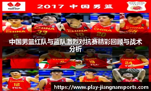 中国男篮红队与蓝队激烈对抗赛精彩回顾与战术分析